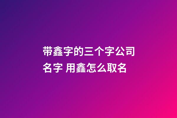 带鑫字的三个字公司名字 用鑫怎么取名-第1张-公司起名-玄机派